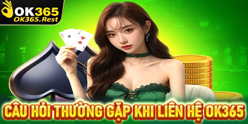 Gải mã những câu hỏi thường gặp trong quá trình liên hệ OK365